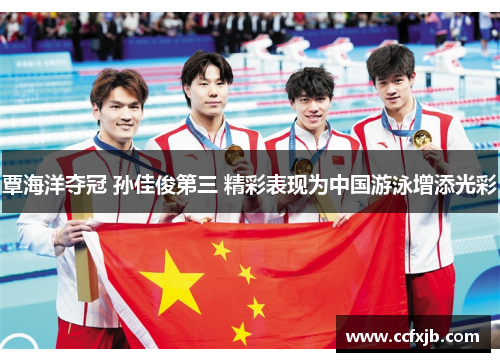 覃海洋夺冠 孙佳俊第三 精彩表现为中国游泳增添光彩