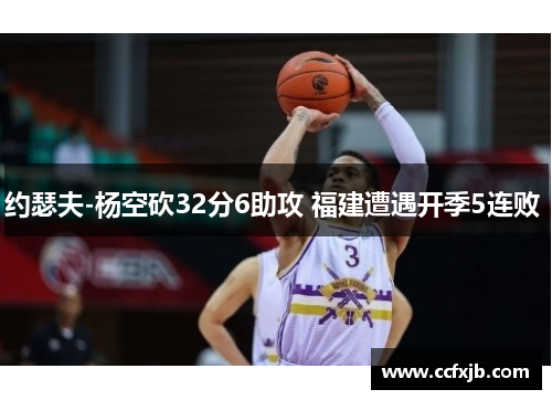 约瑟夫-杨空砍32分6助攻 福建遭遇开季5连败 约瑟夫-杨空砍32分6助攻 福建遭遇开季5连败