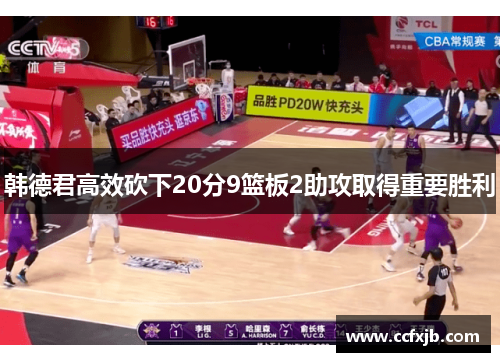 韩德君高效砍下20分9篮板2助攻取得重要胜利