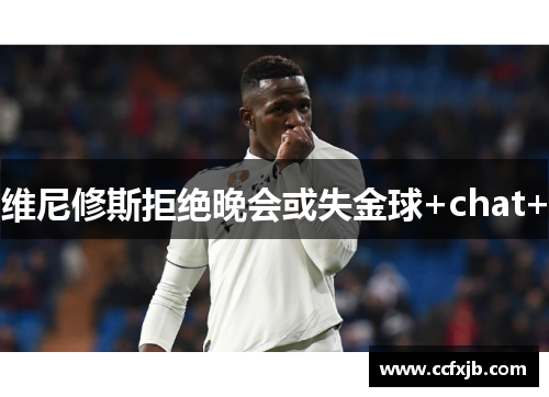 维尼修斯拒绝晚会或失金球+chat+