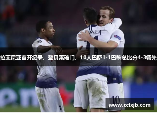 拉菲尼亚首开纪录，登贝莱破门，10人巴萨1-1巴黎总比分4-3领先