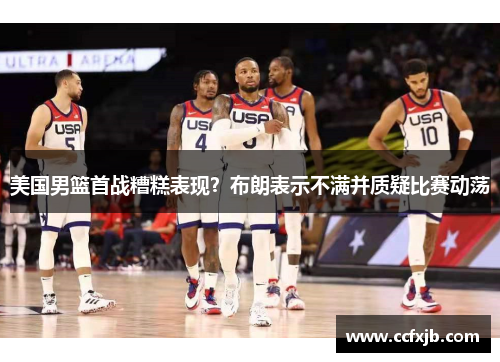 美国男篮首战糟糕表现？布朗表示不满并质疑比赛动荡