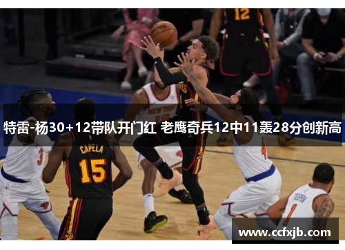 特雷-杨30+12带队开门红 老鹰奇兵12中11轰28分创新高