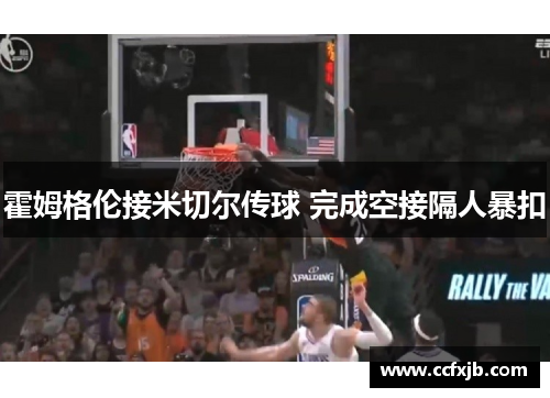霍姆格伦接米切尔传球 完成空接隔人暴扣 霍姆格伦接米切尔传球 完成空接隔人暴扣