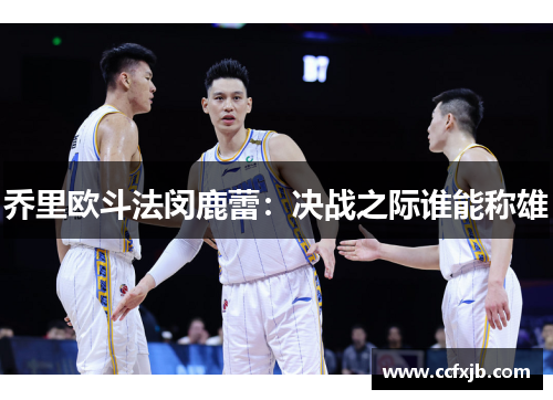 乔里欧斗法闵鹿蕾：决战之际谁能称雄